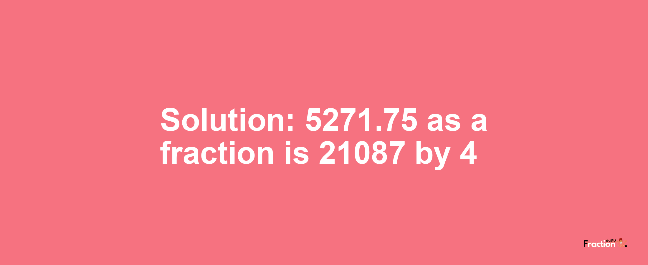 Solution:5271.75 as a fraction is 21087/4